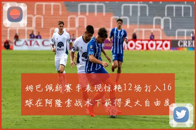 姆巴佩新赛季表现惊艳12场打入16球在阿隆索战术下获得更大自由度