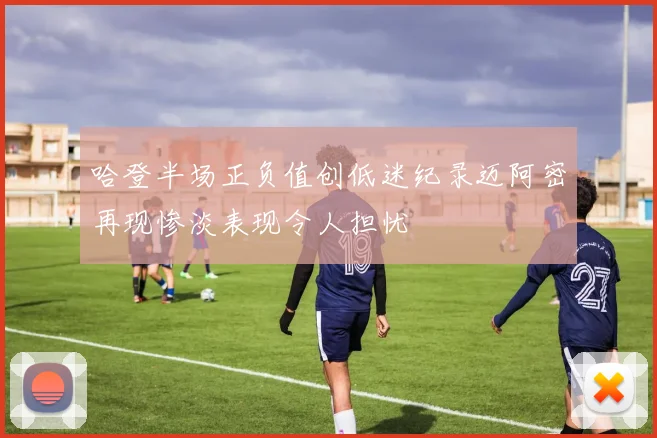 哈登半场正负值创低迷纪录迈阿密再现惨淡表现令人担忧