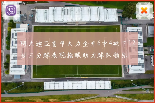 阿夫迪亚首节火力全开6中4砍下12分三分球表现抢眼助力球队领先