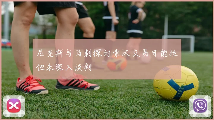 尼克斯与马刺探讨索汉交易可能性但未深入谈判