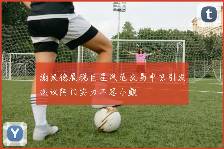 谢泼德展现巨星风范交易申京引发热议阿门实力不容小觑