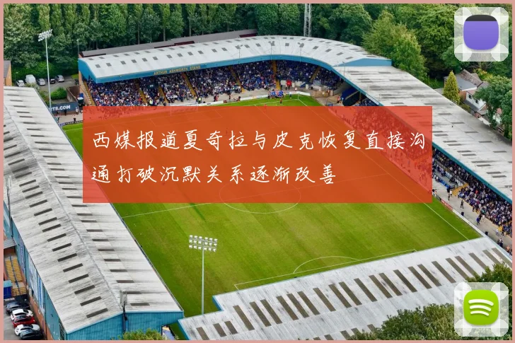 西媒报道夏奇拉与皮克恢复直接沟通打破沉默关系逐渐改善
