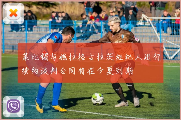 莱比锡与施拉格古拉茨经纪人进行续约谈判合同将在今夏到期