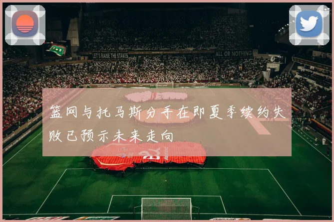 篮网与托马斯分手在即夏季续约失败已预示未来走向