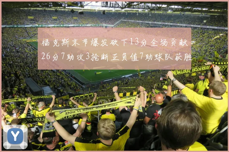 福克斯末节爆发砍下13分全场贡献26分7助攻3抢断正负值7助球队获胜