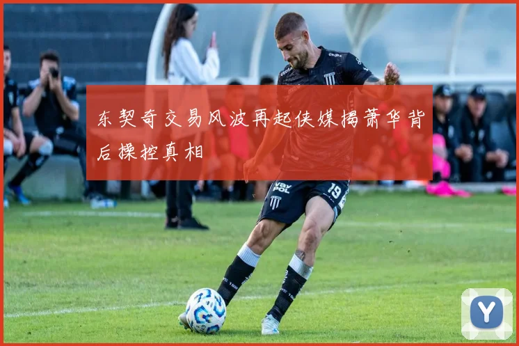 东契奇交易风波再起侠媒揭萧华背后操控真相