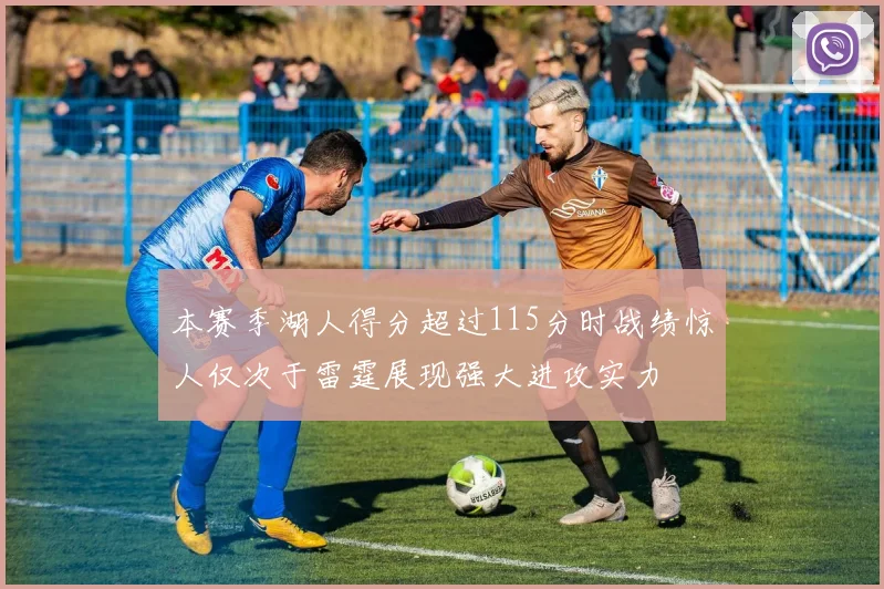 本赛季湖人得分超过115分时战绩惊人仅次于雷霆展现强大进攻实力