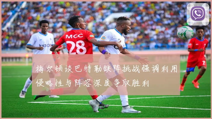 梅尔顿谈巴特勒缺阵挑战强调利用侵略性与阵容深度争取胜利