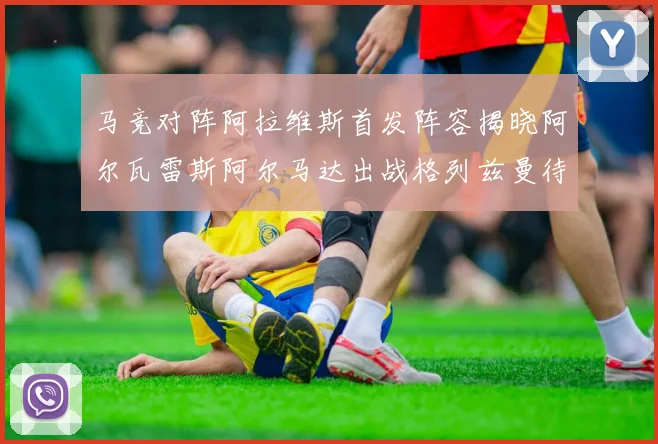 马竞对阵阿拉维斯首发阵容揭晓阿尔瓦雷斯阿尔马达出战格列兹曼待命