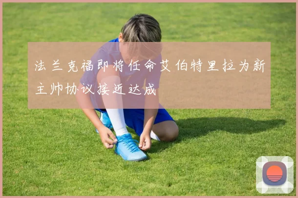 法兰克福即将任命艾伯特里拉为新主帅协议接近达成