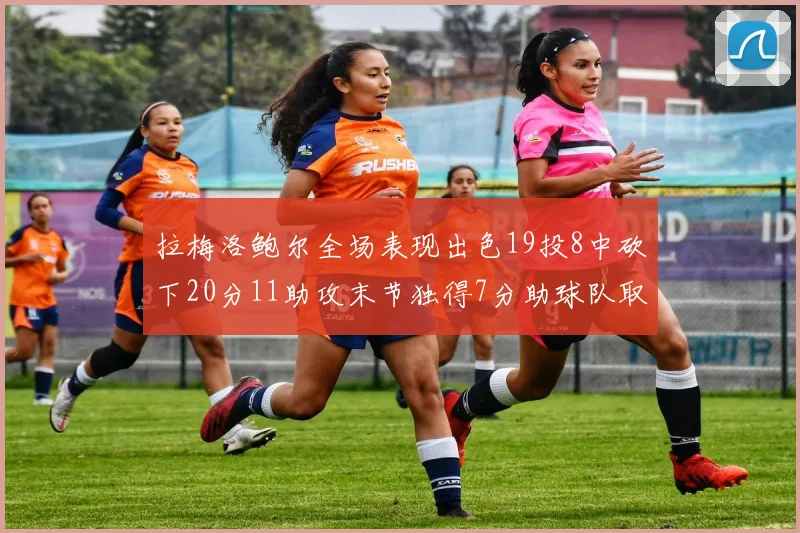 拉梅洛鲍尔全场表现出色19投8中砍下20分11助攻末节独得7分助球队取胜