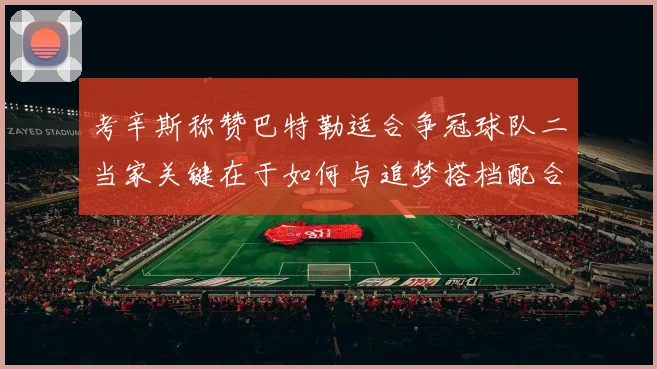 考辛斯称赞巴特勒适合争冠球队二当家关键在于如何与追梦搭档配合