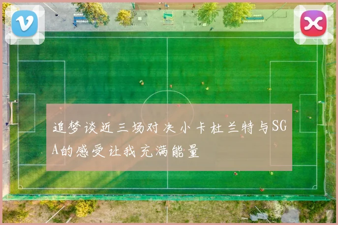追梦谈近三场对决小卡杜兰特与SGA的感受让我充满能量