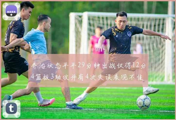 乔治状态平平29分钟出战仅得12分4篮板3助攻并有4次失误表现不佳